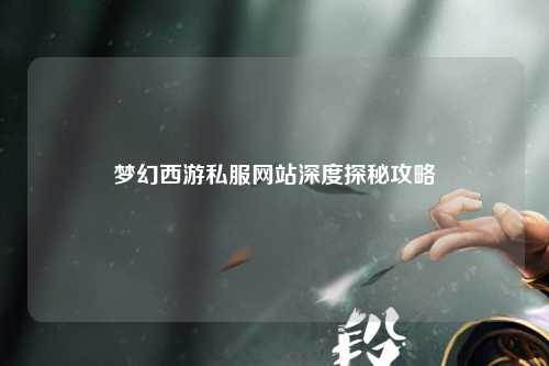 梦幻西游私服网站深度探秘攻略