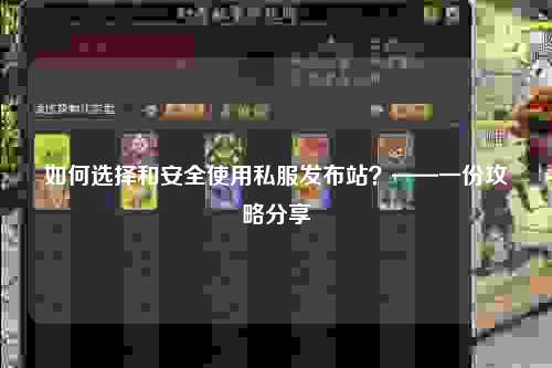 如何选择和安全使用私服发布站？——一份攻略分享