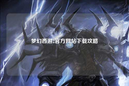 梦幻西游2官方网站下载攻略