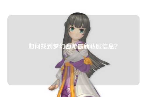 如何找到梦幻西游最新私服信息？