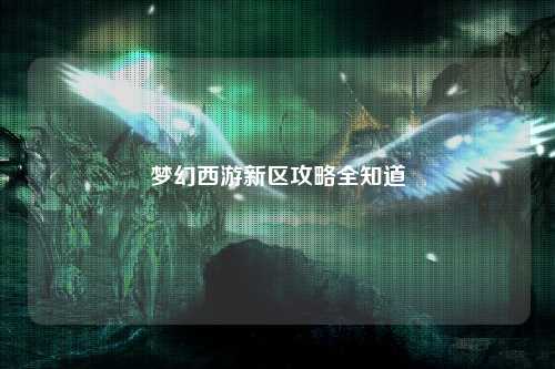 梦幻西游新区攻略全知道